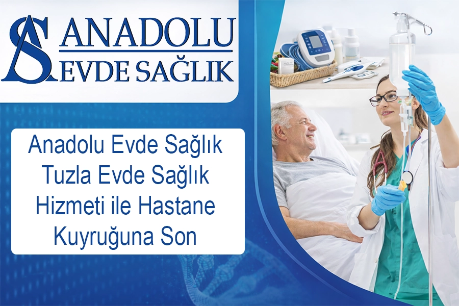 Anadolu Evde Sağlık Tuzla Evde Sağlık Hizmeti ile Hastane Kuyruğuna Son