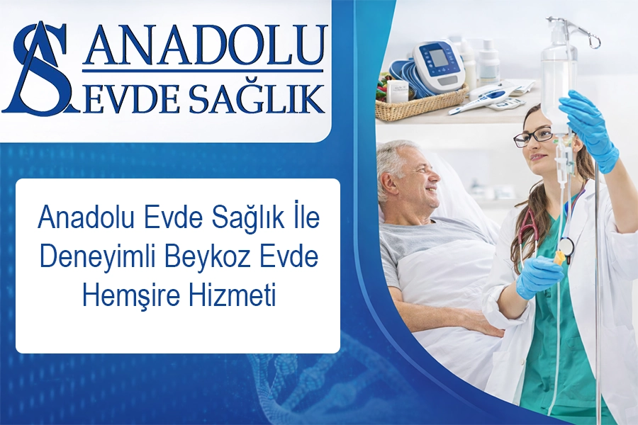 Anadolu Evde Sağlık İle Deneyimli Beykoz Evde Hemşire Hizmeti